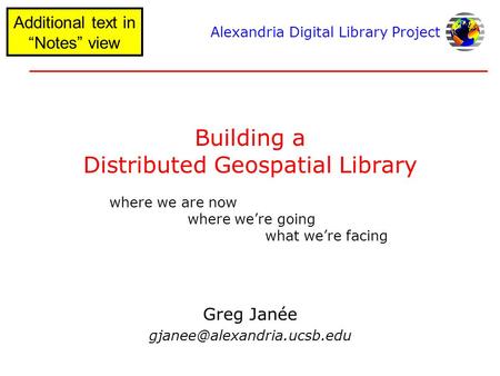 Alexandria Digital Library Project Building a Distributed Geospatial Library Greg Janée where we are now where we’re going what.