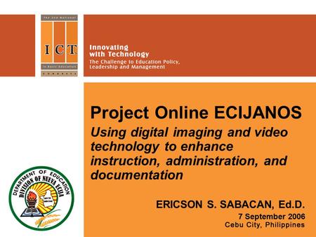 Project Online ECIJANOS Using digital imaging and video technology to enhance instruction, administration, and documentation ERICSON S. SABACAN, Ed.D.