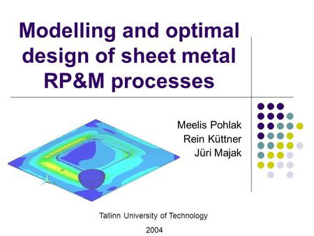 Modelling and optimal design of sheet metal RP&M processes Meelis Pohlak Rein Küttner Jüri Majak Tallinn University of Technology 2004.