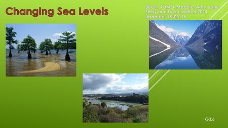 Changing Sea Levels Beren, TOMO, Maddie, Amy-Jane, Emily and Lucia: March 2014 Updated: 18/03/15 G3.6.