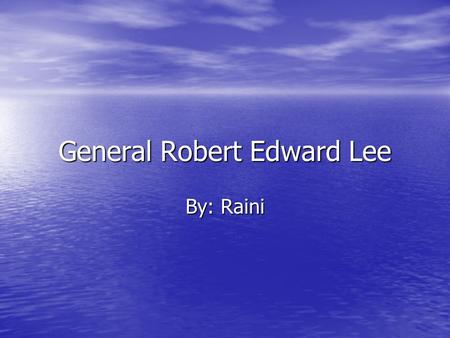General Robert Edward Lee By: Raini. General Robert Edward Lee He was the head general for the Confederate Army, General Robert E. Lee!!!!!