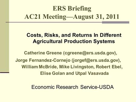 ERS Briefing AC21 Meeting—August 31, 2011 Costs, Risks, and Returns In Different Agricultural Production Systems Catherine Greene