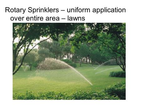 Rotary Sprinklers – uniform application over entire area – lawns.