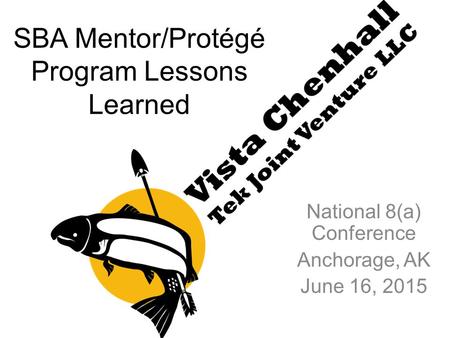 SBA Mentor/Protégé Program Lessons Learned National 8(a) Conference Anchorage, AK June 16, 2015.