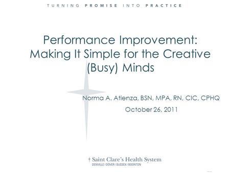 Norma A. Atienza, BSN, MPA, RN, CIC, CPHQ October 26, 2011 Performance Improvement: Making It Simple for the Creative (Busy) Minds.
