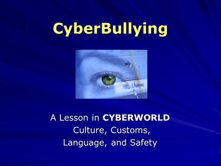 CyberBullying A Lesson in CYBERWORLD Culture, Customs, Culture, Customs, Language, and Safety.