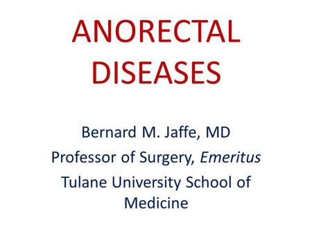 ANORECTAL DISEASES Bernard M. Jaffe, MD Professor of Surgery, Emeritus