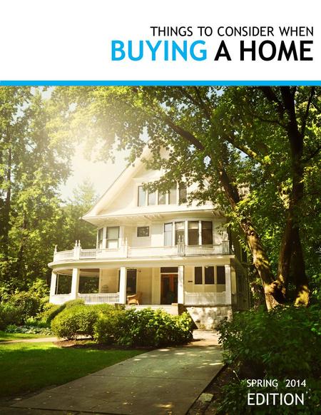 THINGS TO CONSIDER WHEN BUYING A HOME SPRING 2014 EDITION.