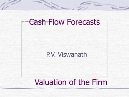 Cash Flow Forecasts P.V. Viswanath Valuation of the Firm.