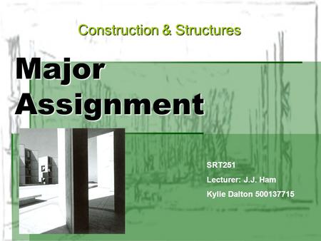 Major Assignment Construction & Structures SRT251 Lecturer: J.J. Ham Kylie Dalton 500137715.