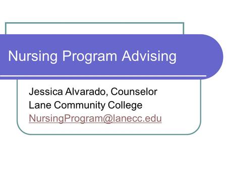 Nursing Program Advising Jessica Alvarado, Counselor Lane Community College