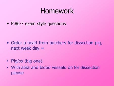 Homework P.86-7 exam style questions Order a heart from butchers for dissection pig, next week day = Pig/ox (big one) With atria and blood vessels on for.