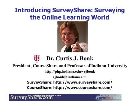 Introducing SurveyShare: Surveying the Online Learning World Dr. Curtis J. Bonk President, CourseShare and Professor of Indiana University