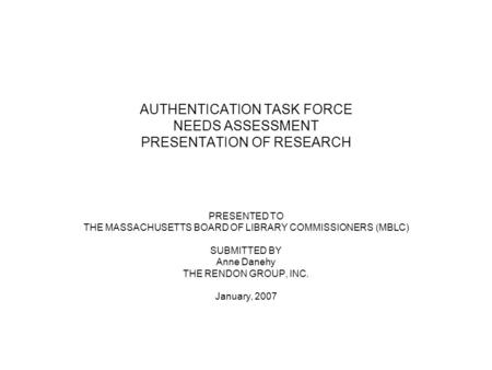 AUTHENTICATION TASK FORCE NEEDS ASSESSMENT PRESENTATION OF RESEARCH PRESENTED TO THE MASSACHUSETTS BOARD OF LIBRARY COMMISSIONERS (MBLC) SUBMITTED BY Anne.