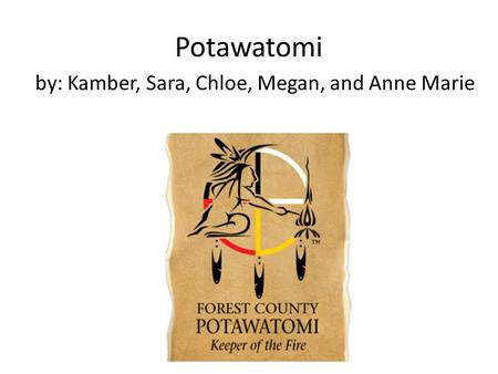 Potawatomi by: Kamber, Sara, Chloe, Megan, and Anne Marie.