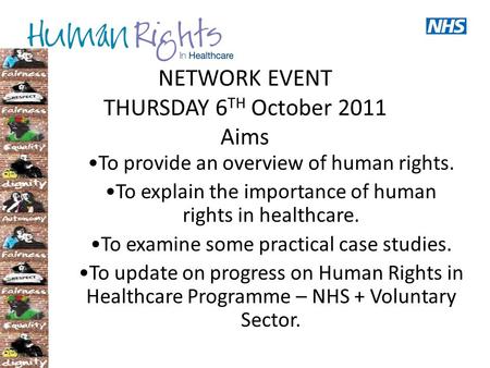 NETWORK EVENT THURSDAY 6 TH October 2011 Aims To provide an overview of human rights. To explain the importance of human rights in healthcare. To examine.