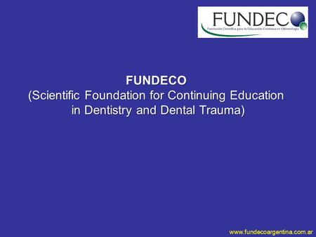 Www.fundecoargentina.com.ar FUNDECO (Scientific Foundation for Continuing Education in Dentistry and Dental Trauma)