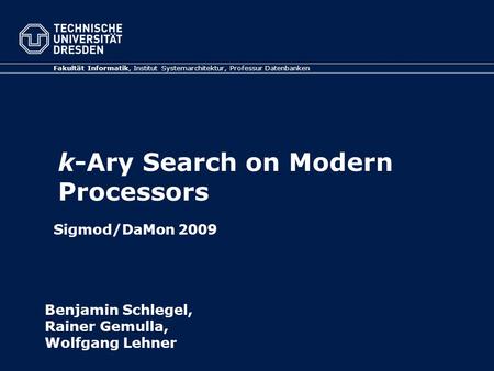 K-Ary Search on Modern Processors Fakultät Informatik, Institut Systemarchitektur, Professur Datenbanken Benjamin Schlegel, Rainer Gemulla, Wolfgang Lehner.