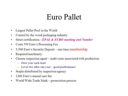 Euro Pallet Largest Pallet Pool in the World Control by the wood packaging industry Strict certification – EPAL & EURO marking and Number Costs 550 Euro’s.