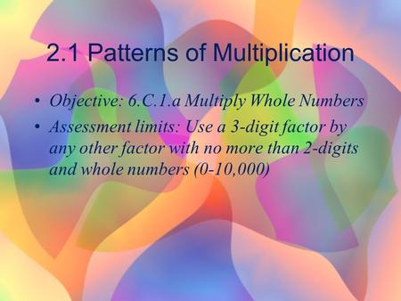 2.1 Patterns of Multiplication Objective: 6.C.1.a Multiply Whole Numbers Assessment limits: Use a 3-digit factor by any other factor with no more than.
