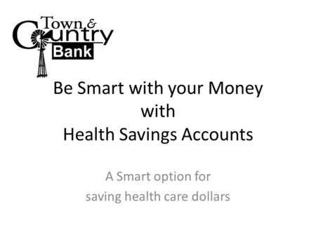 Be Smart with your Money with Health Savings Accounts A Smart option for saving health care dollars.