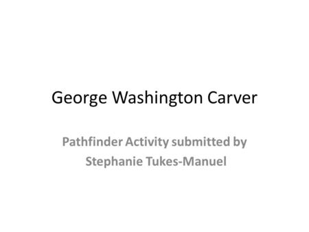 George Washington Carver Pathfinder Activity submitted by Stephanie Tukes-Manuel.