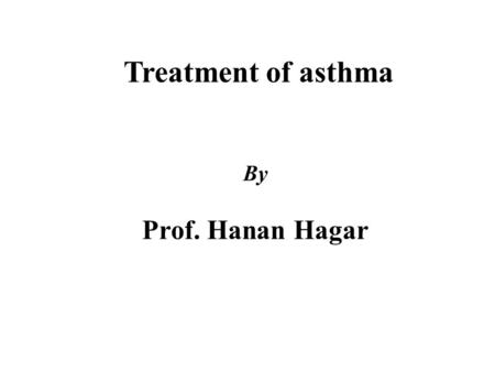 Treatment of asthma By Prof. Hanan Hagar.