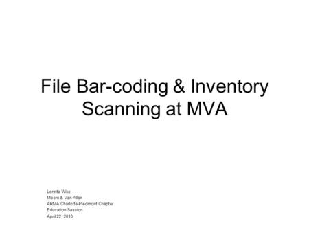 File Bar-coding & Inventory Scanning at MVA Loretta Wike Moore & Van Allen ARMA Charlotte-Piedmont Chapter Education Session April 22, 2010.