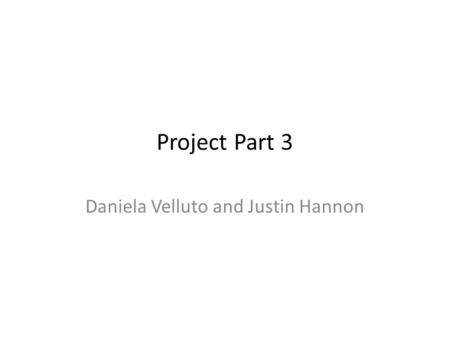 Project Part 3 Daniela Velluto and Justin Hannon.