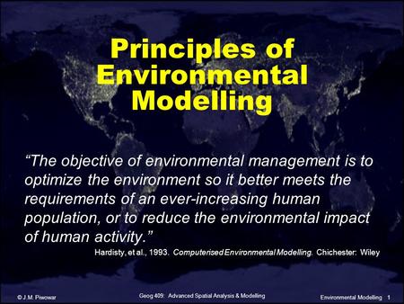 Geog 409: Advanced Spatial Analysis & Modelling © J.M. Piwowar1Environmental Modelling Principles of Environmental Modelling “The objective of environmental.