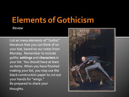 Review List as many elements of “Gothic” literature that you can think of on your bat, based on our notes from Monday. Remember to include gothic settings.