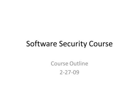 Software Security Course Course Outline 2-27-09. Course Overview Introduction to Software Security Common Attacks and Vulnerabilities Overview of Security.