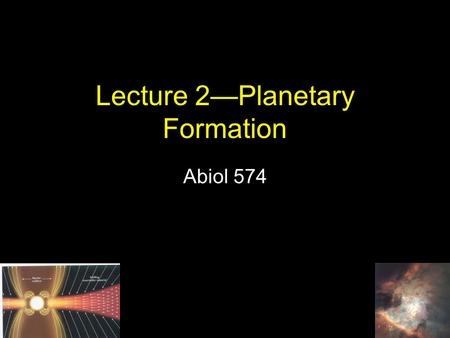 Lecture 2—Planetary Formation Abiol 574. Let’s start with topics that we won’t talk about at any great length in this course First, one has to form the.
