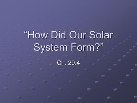 “How Did Our Solar System Form?” Ch. 29.4. Space is not really empty. There is gas and dust in between the stars. This gas is mostly hydrogen, left over.