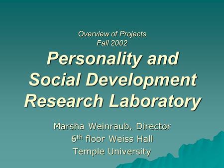 Overview of Projects Fall 2002 Personality and Social Development Research Laboratory Marsha Weinraub, Director 6 th floor Weiss Hall Temple University.