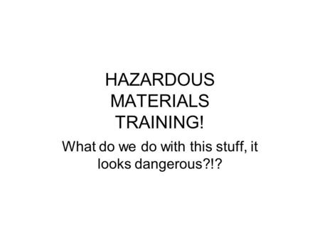 HAZARDOUS MATERIALS TRAINING! What do we do with this stuff, it looks dangerous?!?