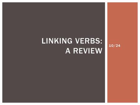 10/24 LINKING VERBS: A REVIEW.  Linking verbs are verbs that do not show action. They express a state or condition.  These verbs link to the subject.