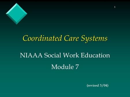 1 Coordinated Care Systems NIAAA Social Work Education Module 7 (revised 3/04)