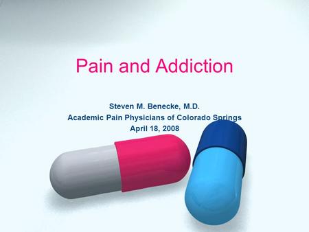 Pain and Addiction Steven M. Benecke, M.D. Academic Pain Physicians of Colorado Springs April 18, 2008.