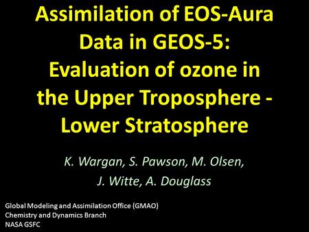 Assimilation of EOS-Aura Data in GEOS-5: Evaluation of ozone in the Upper Troposphere - Lower Stratosphere K. Wargan, S. Pawson, M. Olsen, J. Witte, A.