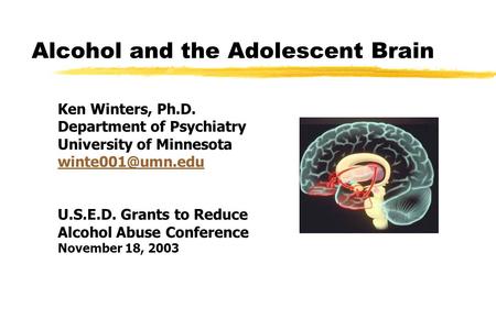Alcohol and the Adolescent Brain Ken Winters, Ph.D. Department of Psychiatry University of Minnesota U.S.E.D. Grants to Reduce Alcohol.