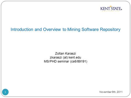 Introduction and Overview to Mining Software Repository Zoltan Karaszi zkaraszi (at) kent.edu MS/PHD seminar (cs6/89191) November 9th, 2011 1.