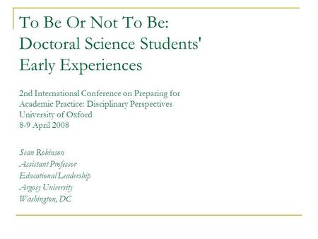 To Be Or Not To Be: Doctoral Science Students' Early Experiences 2nd International Conference on Preparing for Academic Practice: Disciplinary Perspectives.