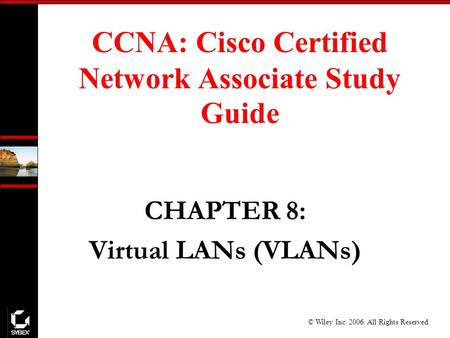 © Wiley Inc. 2006. All Rights Reserved. CCNA: Cisco Certified Network Associate Study Guide CHAPTER 8: Virtual LANs (VLANs)