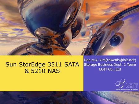Dae suk, Storage Business Dept. 1 Team LOIT Co., Ltd Sun StorEdge 3511 SATA & 5210 NAS Dae suk, Storage Business.