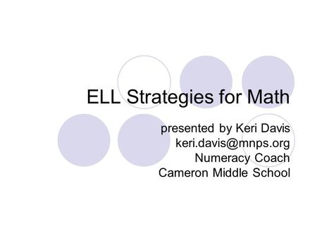 ELL Strategies for Math presented by Keri Davis Numeracy Coach Cameron Middle School.