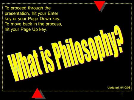 To proceed through the presentation, hit your Enter key or your Page Down key. To move back in the process, hit your Page Up key. What is Philosophy? Updated,
