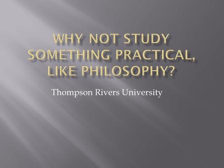 Thompson Rivers University.  Philosophy means “love of wisdom”--from the Greek philos (love) and sophia (wisdom).