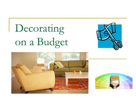 Decorating on a Budget. So…..you have spent all your money on… Deposits (apartment, pet fees, utility hook-ups) Rent (1 st and last) Utilities Moving.
