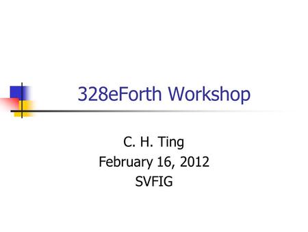 328eForth Workshop C. H. Ting February 16, 2012 SVFIG.